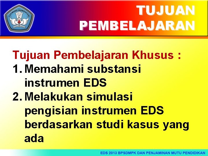 TUJUAN PEMBELAJARAN Tujuan Pembelajaran Khusus : 1. Memahami substansi instrumen EDS 2. Melakukan simulasi