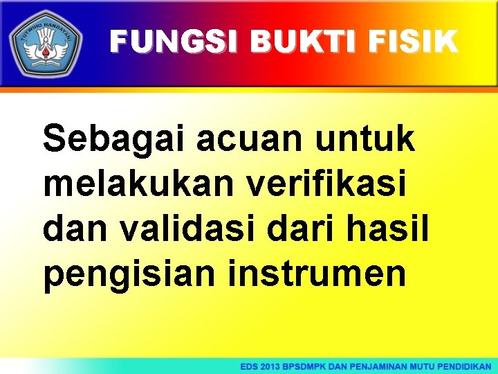FUNGSI BUKTI FISIK Sebagai acuan untuk melakukan verifikasi dan validasi dari hasil pengisian instrumen