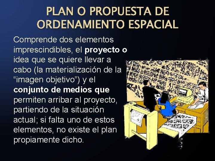 PLAN O PROPUESTA DE ORDENAMIENTO ESPACIAL Comprende dos elementos imprescindibles, el proyecto o idea