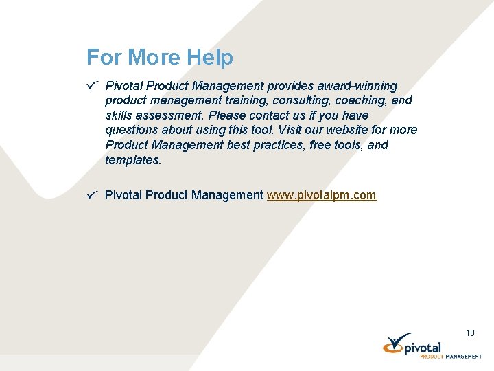 For More Help Pivotal Product Management provides award-winning product management training, consulting, coaching, and