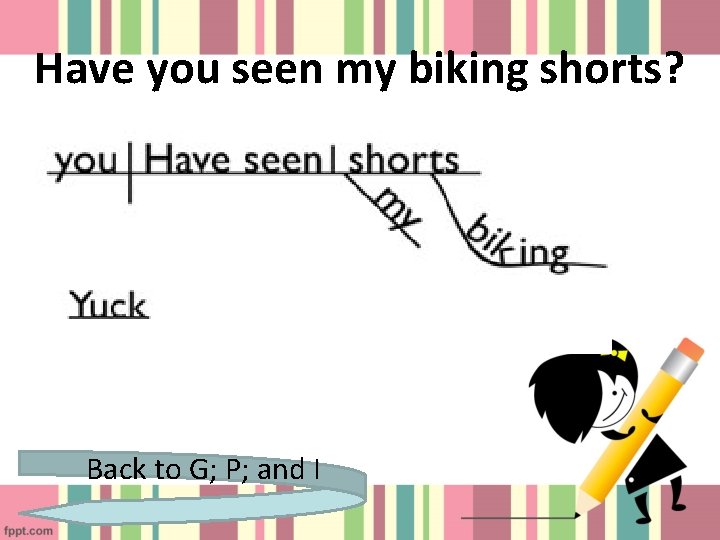 Have you seen my biking shorts? Back to G; P; and I 