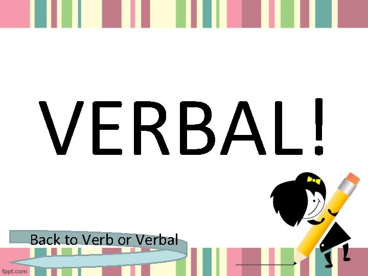 VERBAL! Back to Verb or Verbal 