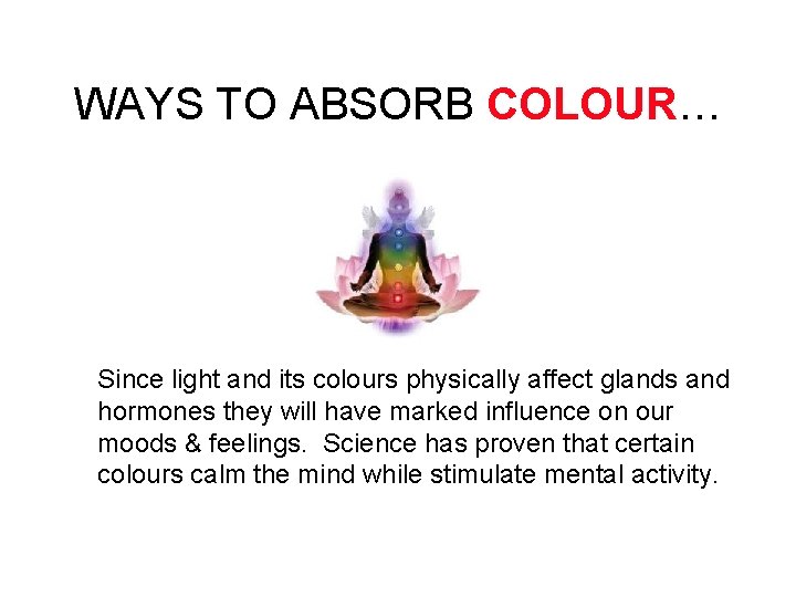 WAYS TO ABSORB COLOUR… Since light and its colours physically affect glands and hormones