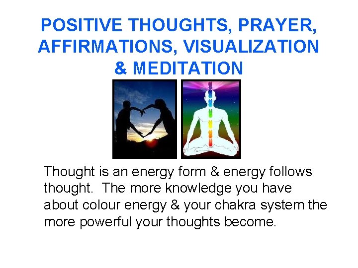 POSITIVE THOUGHTS, PRAYER, AFFIRMATIONS, VISUALIZATION & MEDITATION Thought is an energy form & energy