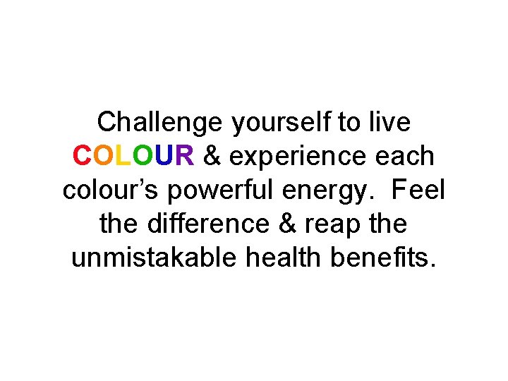 Challenge yourself to live COLOUR & experience each colour’s powerful energy. Feel the difference