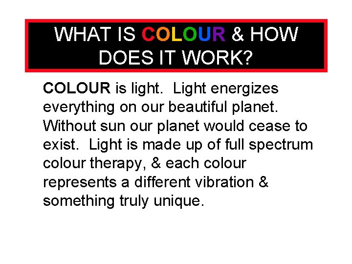 WHAT IS COLOUR & HOW DOES IT WORK? COLOUR is light. Light energizes everything