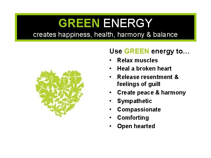 GREEN ENERGY creates happiness, health, harmony & balance Use GREEN energy to… • Relax