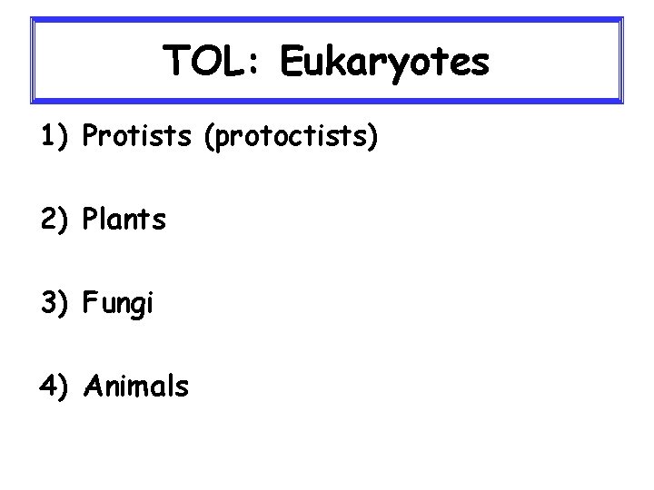 TOL: Eukaryotes 1) Protists (protoctists) 2) Plants 3) Fungi 4) Animals 