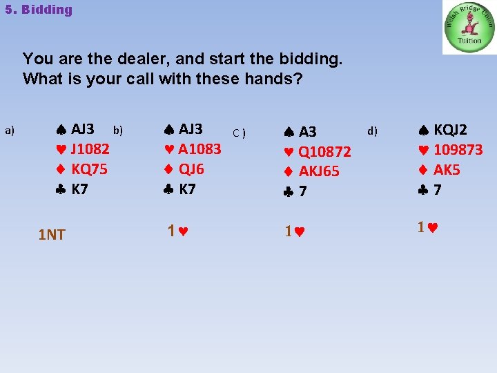 5. Bidding You are the dealer, and start the bidding. What is your call