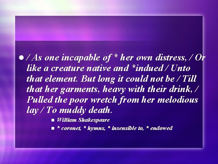 l/ As one incapable of * her own distress, / Or like a creature