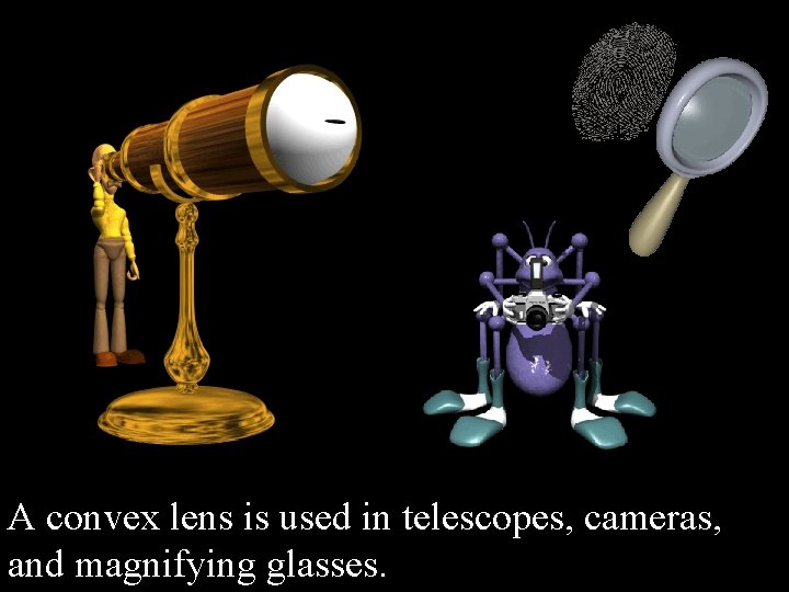 A convex lens is used in telescopes, cameras, and magnifying glasses. 