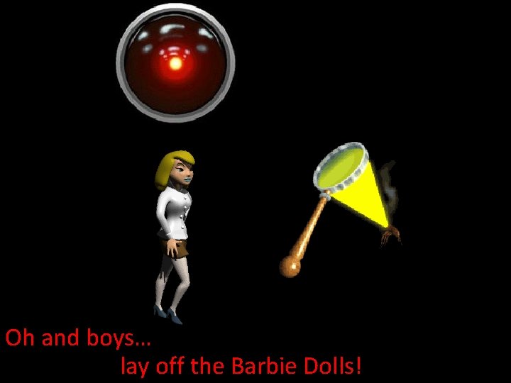 Oh and boys… lay off the Barbie Dolls! 