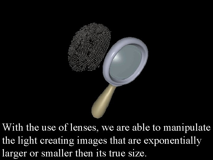With the use of lenses, we are able to manipulate the light creating images