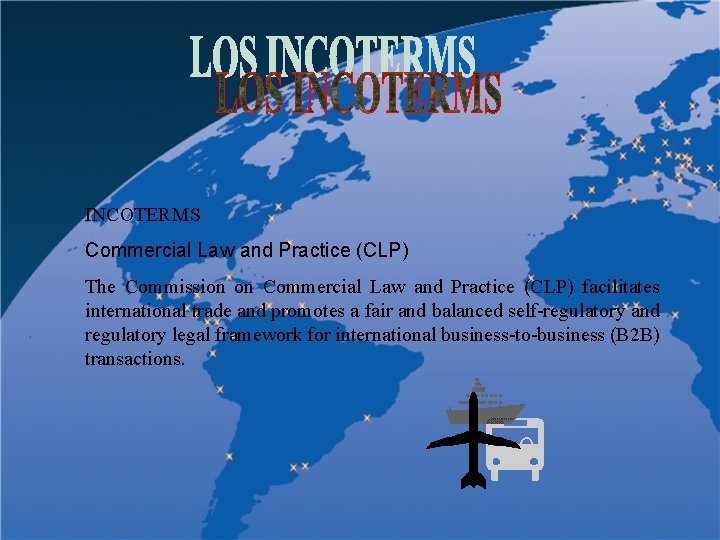 INCOTERMS Commercial Law and Practice (CLP) The Commission on Commercial Law and Practice (CLP)