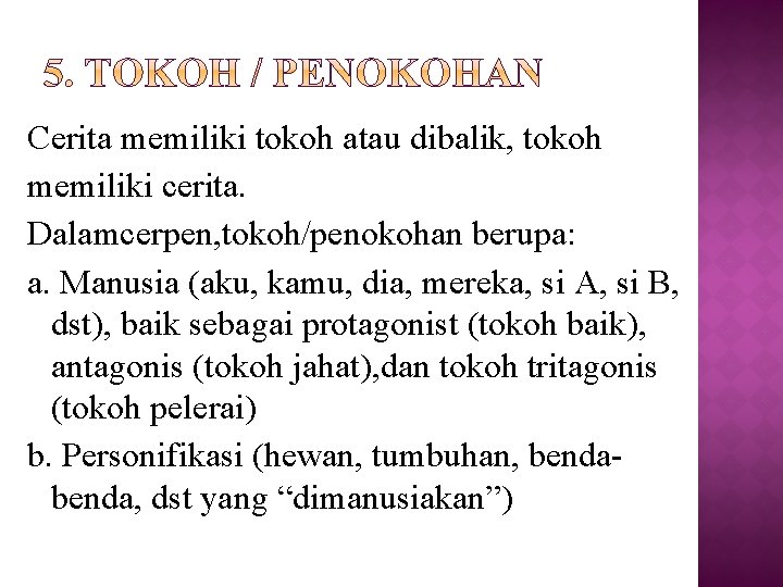 Cerita memiliki tokoh atau dibalik, tokoh memiliki cerita. Dalamcerpen, tokoh/penokohan berupa: a. Manusia (aku,