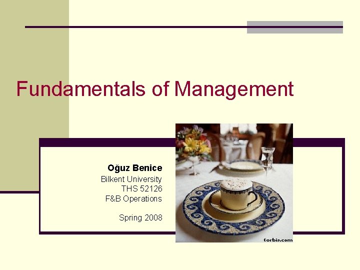 Fundamentals of Management Oğuz Benice Bilkent University THS 52126 F&B Operations Spring 2008 