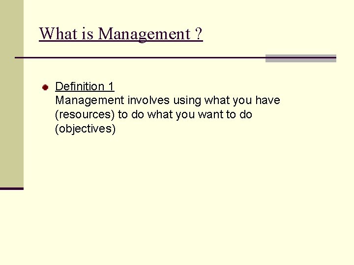 What is Management ? Definition 1 Management involves using what you have (resources) to