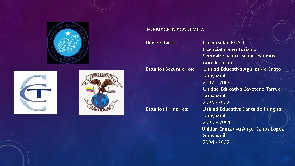 FORMACION ACADEMICA Universitarios: Estudios Secundarios: Estudios Primarios: Universidad ESPOL Licenciatura en Turismo Semestre actual FORMACION ACADEMICA Universitarios: Estudios Secundarios: Estudios Primarios: Universidad ESPOL Licenciatura en Turismo Semestre actual