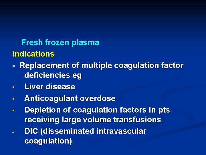 Fresh frozen plasma Indications - Replacement of multiple coagulation factor deficiencies eg • Liver