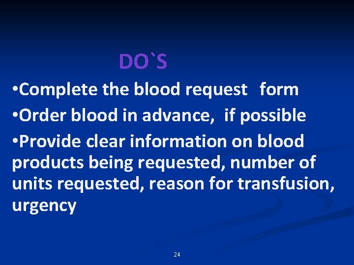 DO`S • Complete the blood request form • Order blood in advance, if possible