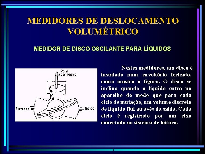 MEDIDORES DE DESLOCAMENTO VOLUMÉTRICO MEDIDOR DE DISCO OSCILANTE PARA LÍQUIDOS Nestes medidores, um disco