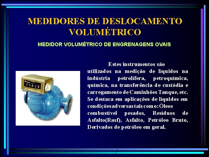 MEDIDORES DE DESLOCAMENTO VOLUMÉTRICO MEDIDOR VOLUMÉTRICO DE ENGRENAGENS OVAIS Estes instrumentos são utilizados na