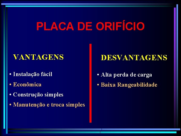 PLACA DE ORIFÍCIO VANTAGENS DESVANTAGENS • Instalação fácil • Alta perda de carga •