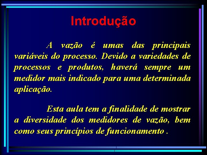 Introdução A vazão é umas das principais variáveis do processo. Devido a variedades de