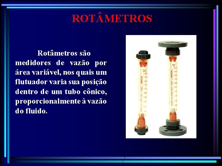 ROT METROS Rotâmetros são medidores de vazão por área variável, nos quais um flutuador