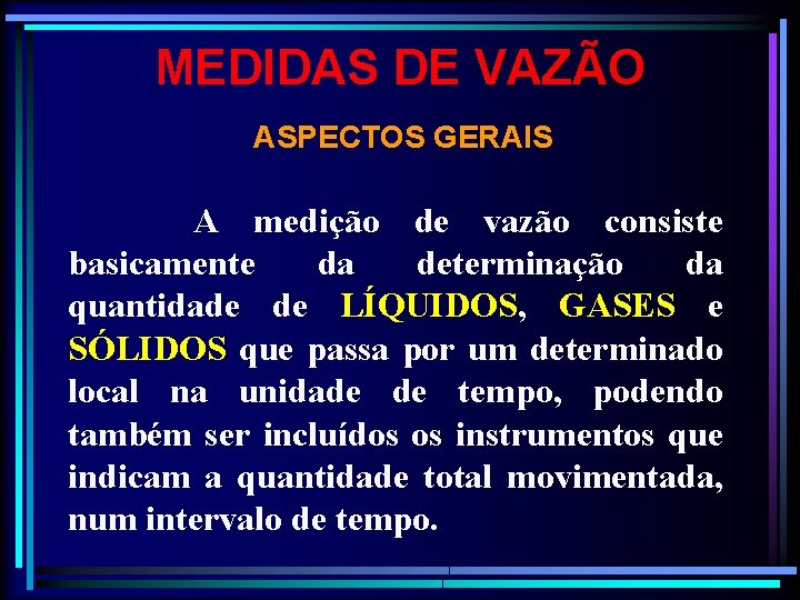 MEDIDAS DE VAZÃO ASPECTOS GERAIS A medição de vazão consiste basicamente da determinação da