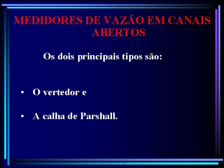 MEDIDORES DE VAZÃO EM CANAIS ABERTOS Os dois principais tipos são: • O vertedor