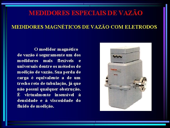 MEDIDORES ESPECIAIS DE VAZÃO MEDIDORES MAGNÉTICOS DE VAZÃO COM ELETRODOS O medidor magnético de