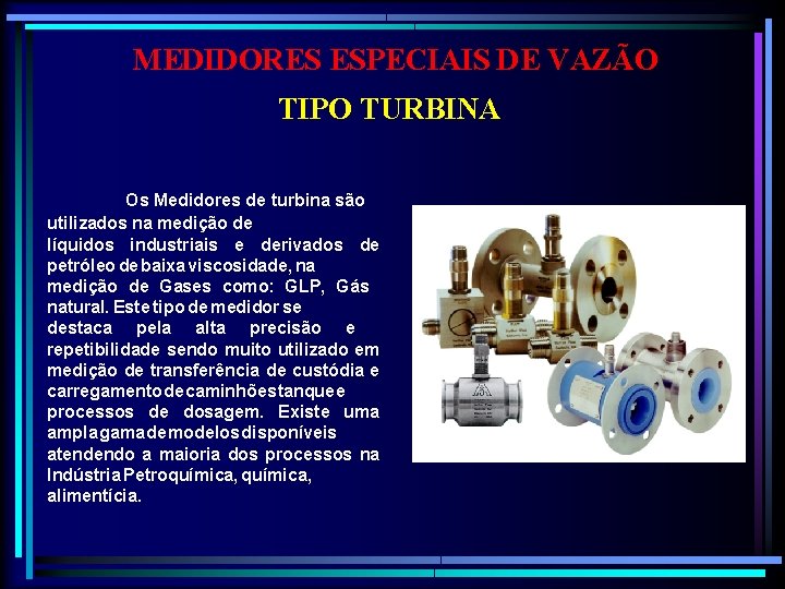 MEDIDORES ESPECIAIS DE VAZÃO TIPO TURBINA Os Medidores de turbina são utilizados na medição