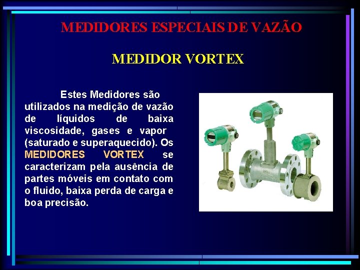 MEDIDORES ESPECIAIS DE VAZÃO MEDIDOR VORTEX Estes Medidores são utilizados na medição de vazão