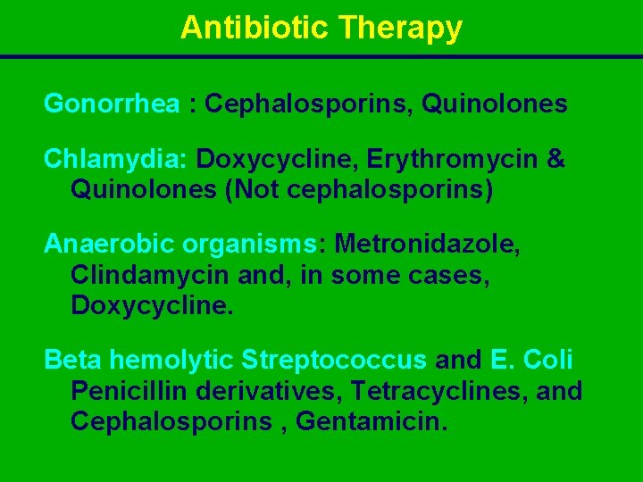 Antibiotic Therapy Gonorrhea : Cephalosporins, Quinolones Chlamydia: Doxycycline, Erythromycin & Quinolones (Not cephalosporins) Anaerobic