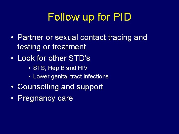 Follow up for PID • Partner or sexual contact tracing and testing or treatment