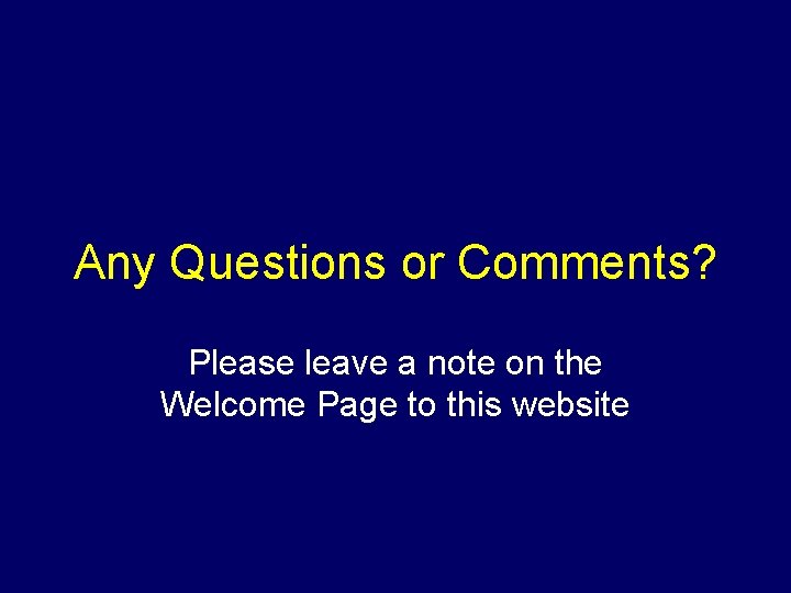 Any Questions or Comments? Please leave a note on the Welcome Page to this