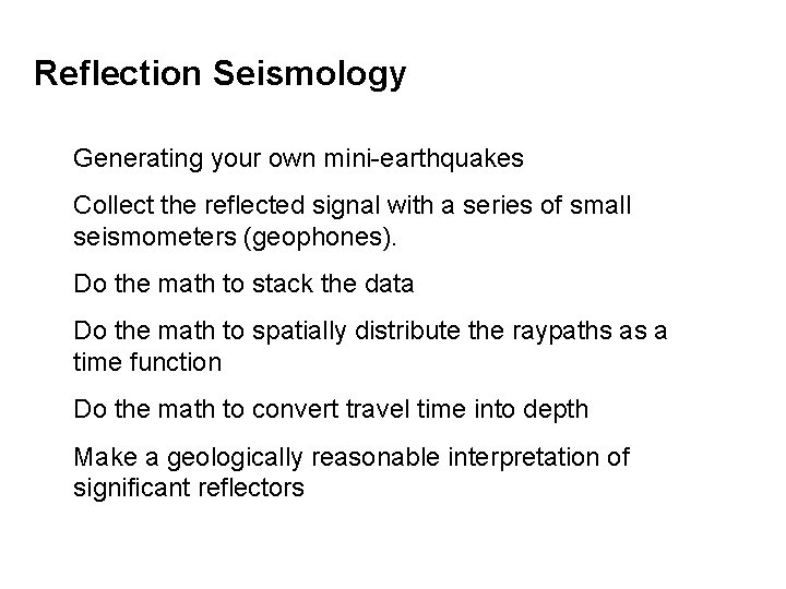 Reflection Seismology Generating your own mini-earthquakes Collect the reflected signal with a series of