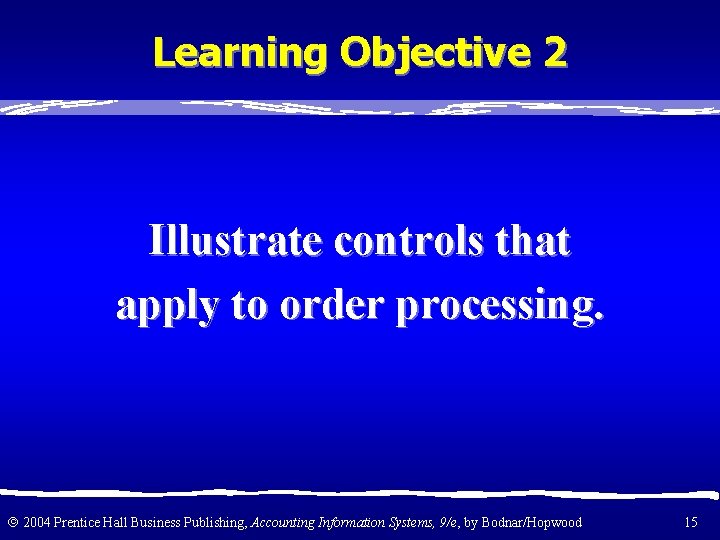 Learning Objective 2 Illustrate controls that apply to order processing. 2004 Prentice Hall Business