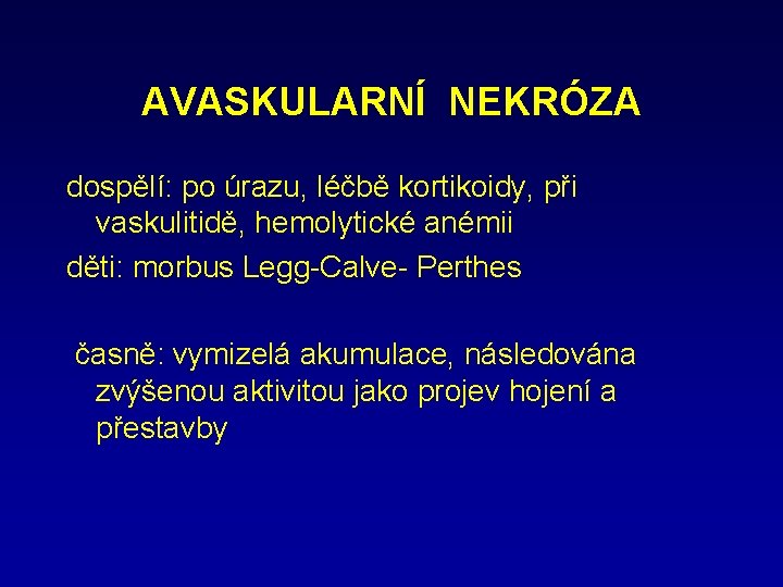 AVASKULARNÍ NEKRÓZA dospělí: po úrazu, léčbě kortikoidy, při vaskulitidě, hemolytické anémii děti: morbus Legg-Calve-