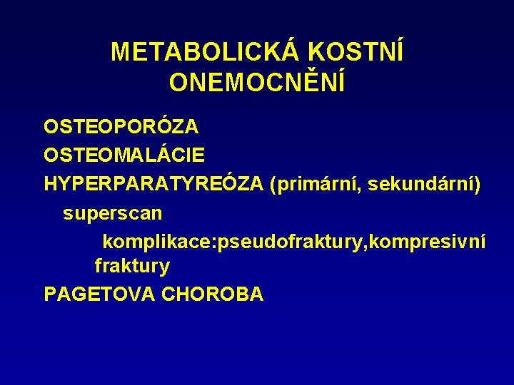 METABOLICKÁ KOSTNÍ ONEMOCNĚNÍ OSTEOPORÓZA OSTEOMALÁCIE HYPERPARATYREÓZA (primární, sekundární) superscan komplikace: pseudofraktury, kompresivní fraktury PAGETOVA