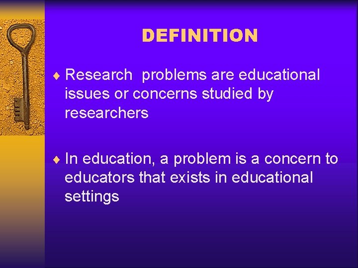 DEFINITION ¨ Research problems are educational issues or concerns studied by researchers ¨ In