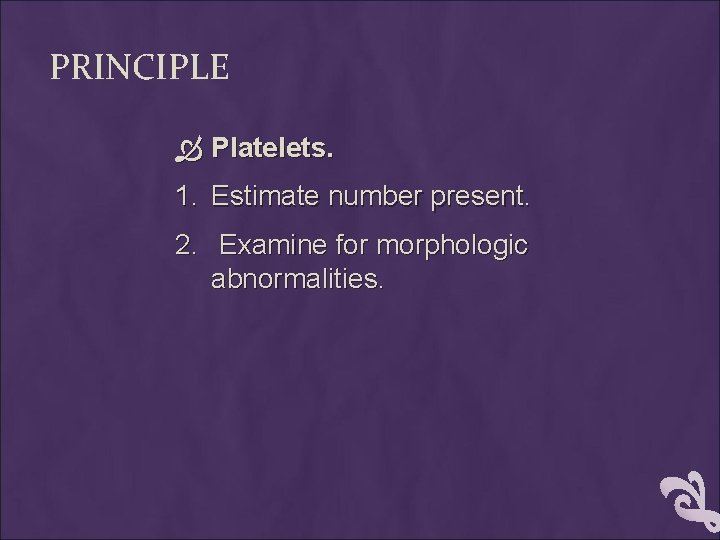 PRINCIPLE Platelets. 1. Estimate number present. 2. Examine for morphologic abnormalities. 