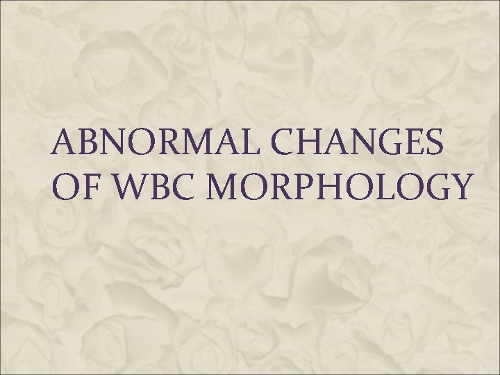 ABNORMAL CHANGES OF WBC MORPHOLOGY 