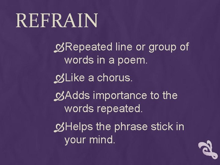 REFRAIN Repeated line or group of words in a poem. Like a chorus. Adds