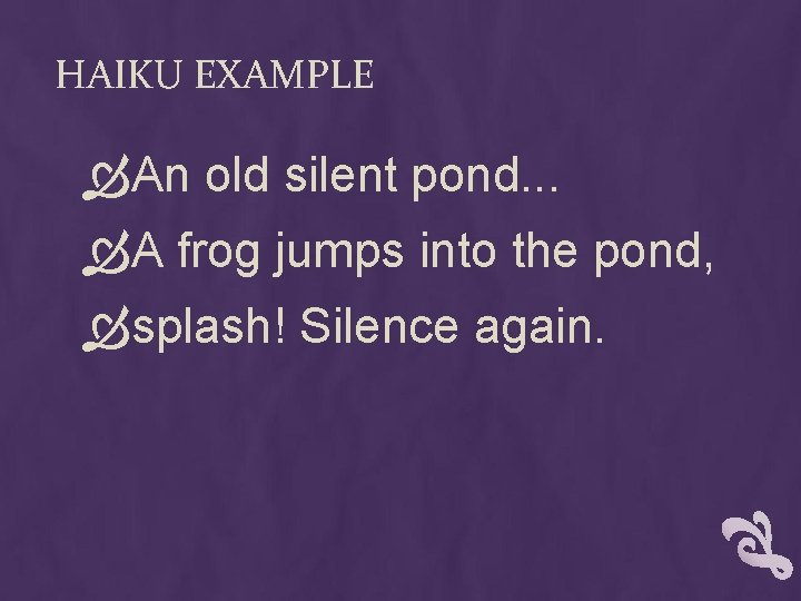 HAIKU EXAMPLE An old silent pond. . . A frog jumps into the pond,