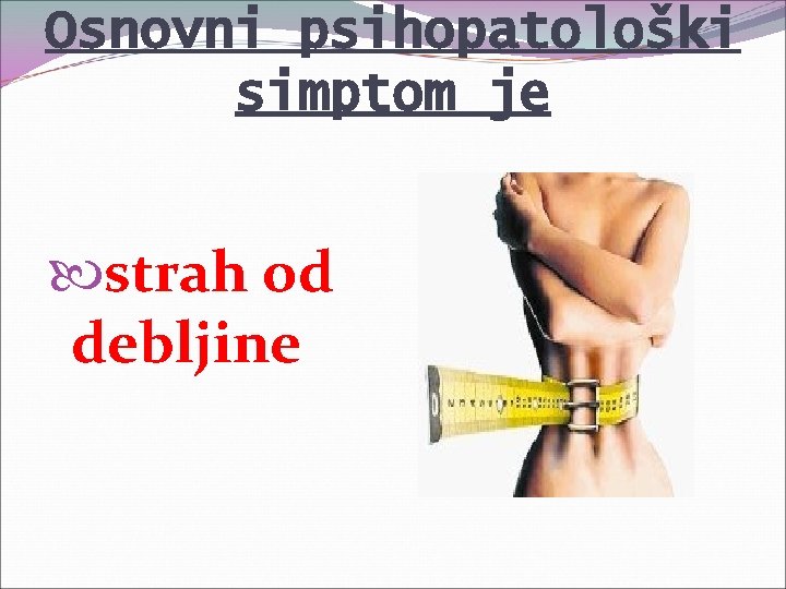 Osnovni psihopatološki simptom je strah od debljine 