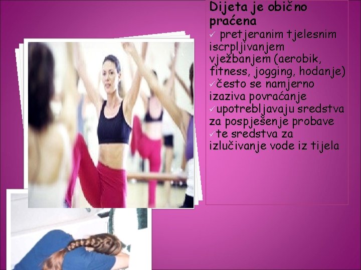 Dijeta je obično praćena pretjeranim tjelesnim iscrpljivanjem vježbanjem (aerobik, fitness, jogging, hodanje) üčesto se