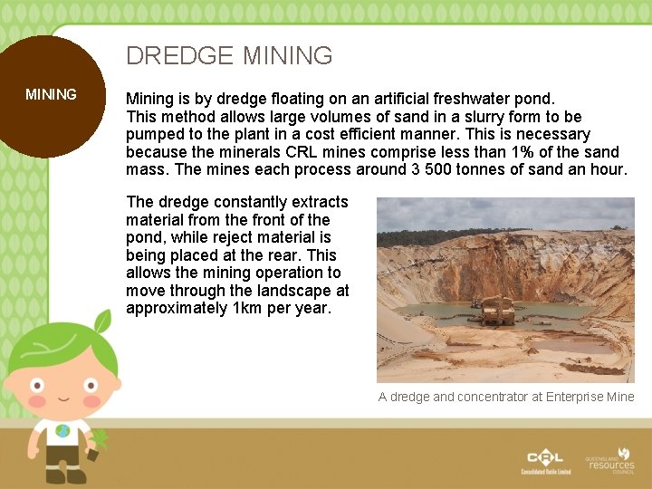 DREDGE MINING Mining is by dredge floating on an artificial freshwater pond. This method