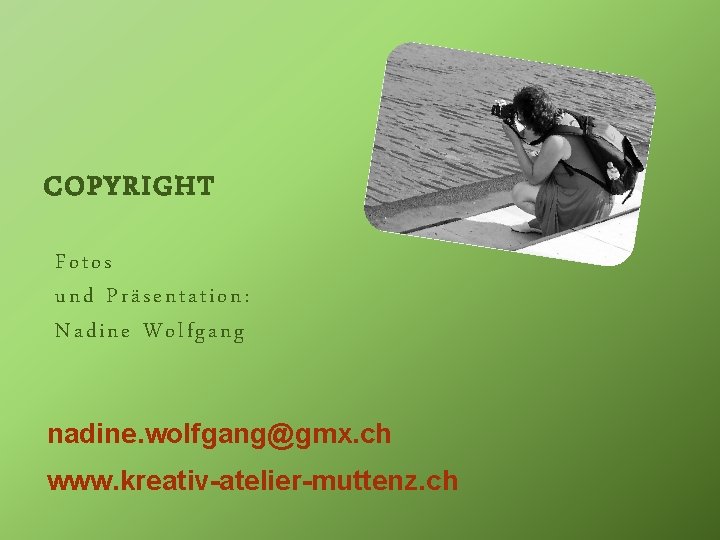 COPYRIGHT Fotos und Präsentation: Nadine Wolfgang nadine. wolfgang@gmx. ch www. kreativ-atelier-muttenz. ch 